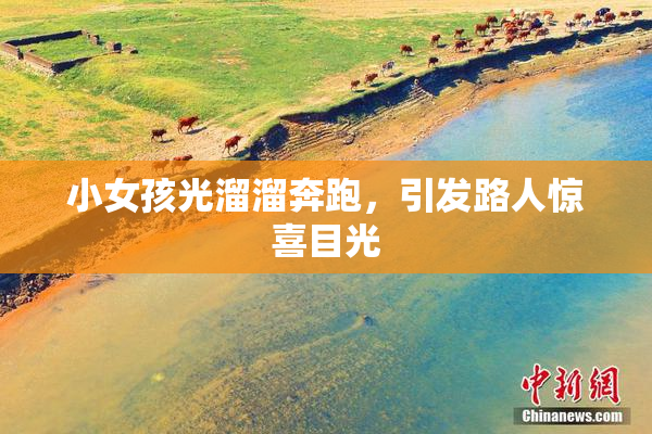 小女孩光溜溜奔跑，引发路人惊喜目光
