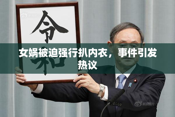 女娲被迫强行扒内衣，事件引发热议