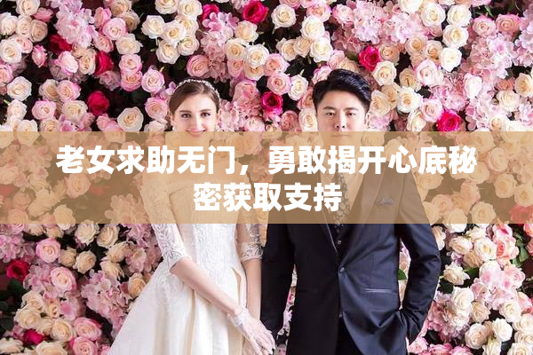 老女求助无门，勇敢揭开心底秘密获取支持