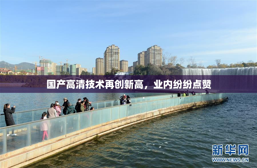 国产高清技术再创新高，业内纷纷点赞