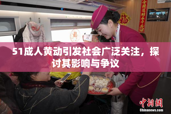 51成人黄动引发社会广泛关注，探讨其影响与争议