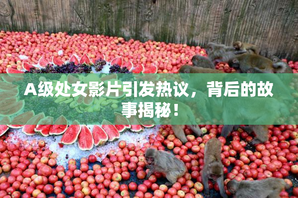 A级处女影片引发热议，背后的故事揭秘！