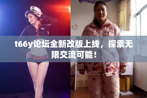 t66y论坛全新改版上线，探索无限交流可能！