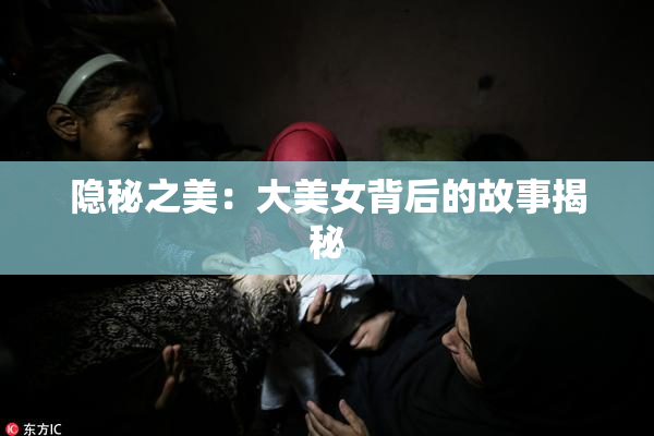 隐秘之美：大美女背后的故事揭秘