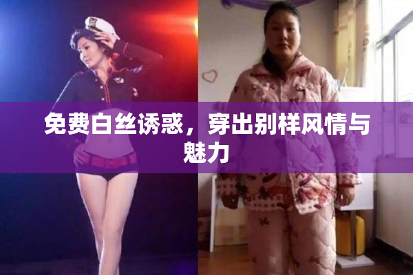 免费白丝诱惑，穿出别样风情与魅力