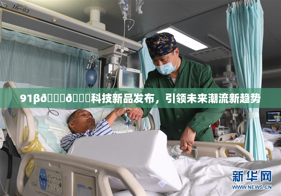 91β🍆🍆科技新品发布，引领未来潮流新趋势