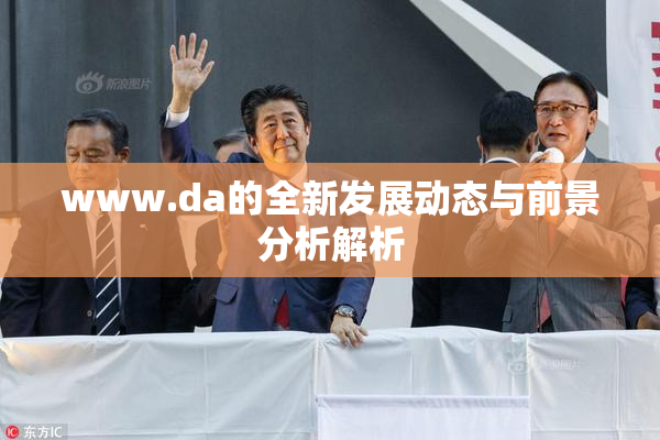 www.da的全新发展动态与前景分析解析