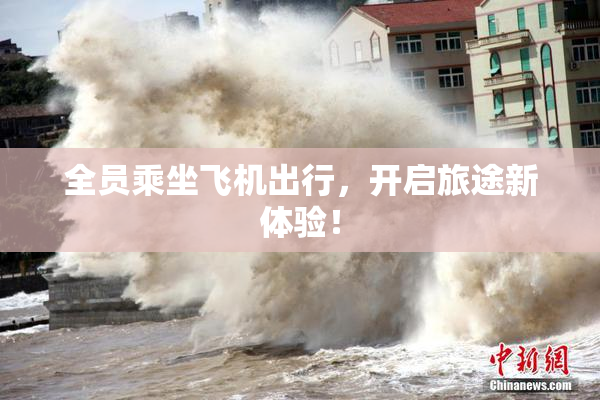 全员乘坐飞机出行，开启旅途新体验！