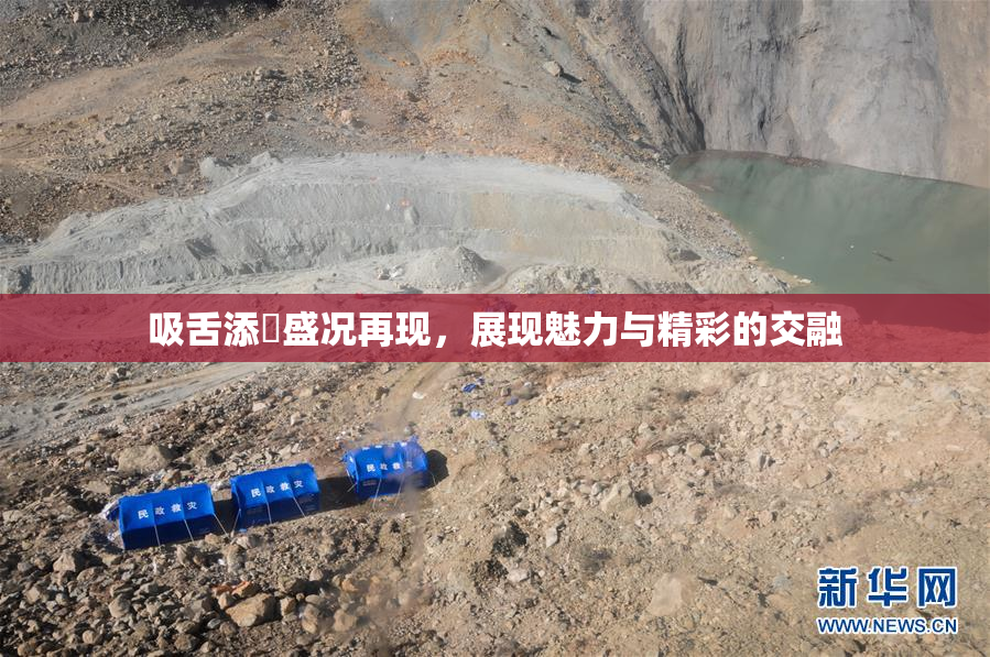 吸舌添泬盛况再现，展现魅力与精彩的交融