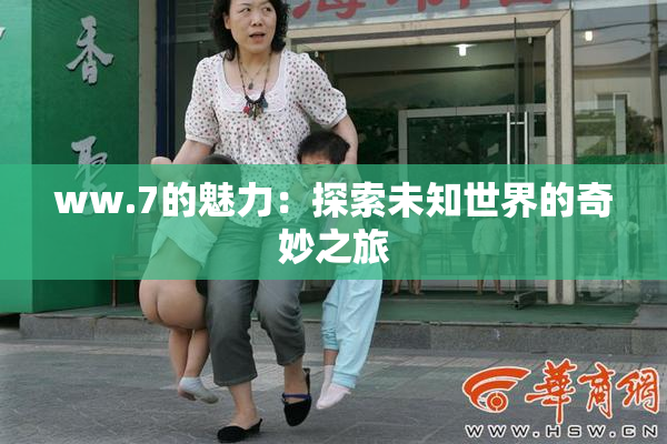 ww.7的魅力：探索未知世界的奇妙之旅