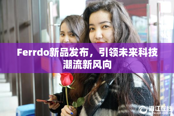 Ferrdo新品发布，引领未来科技潮流新风向
