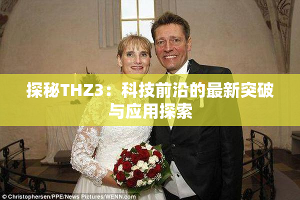 探秘THZ3：科技前沿的最新突破与应用探索