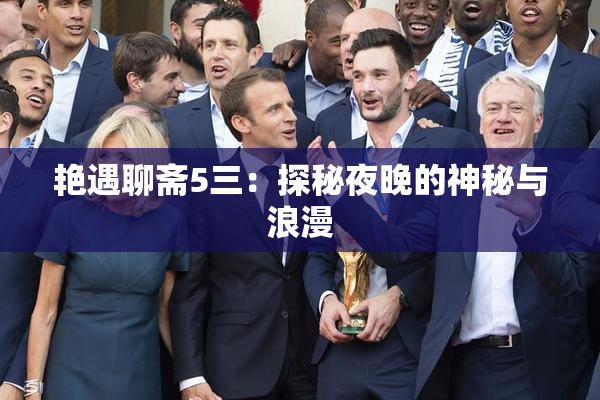 艳遇聊斋5三：探秘夜晚的神秘与浪漫