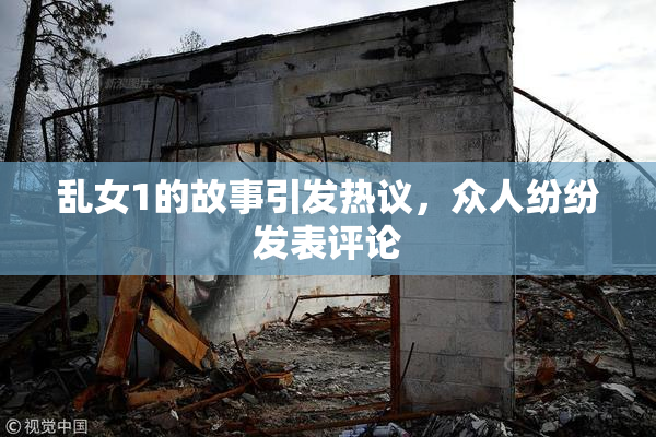 乱女1的故事引发热议，众人纷纷发表评论