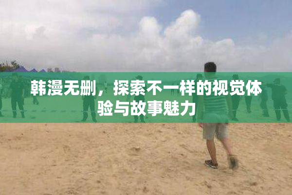 韩漫无删，探索不一样的视觉体验与故事魅力