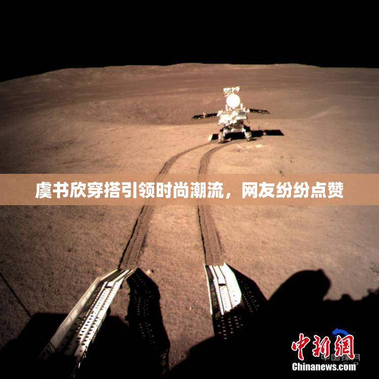 虞书欣穿搭引领时尚潮流，网友纷纷点赞