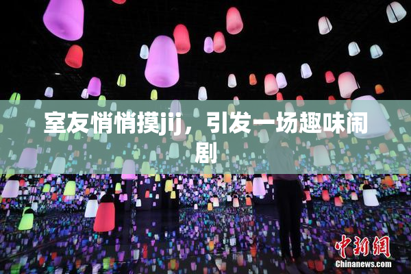 室友悄悄摸jij，引发一场趣味闹剧
