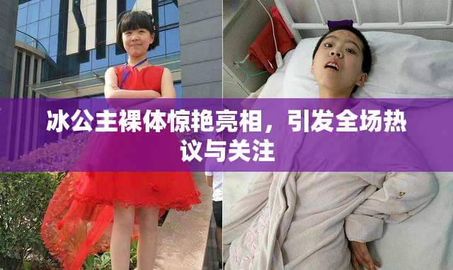 冰公主裸体惊艳亮相，引发全场热议与关注