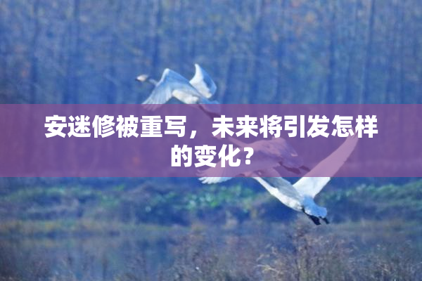 安迷修被重写，未来将引发怎样的变化？
