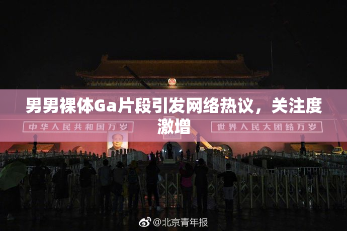 男男裸体Ga片段引发网络热议，关注度激增