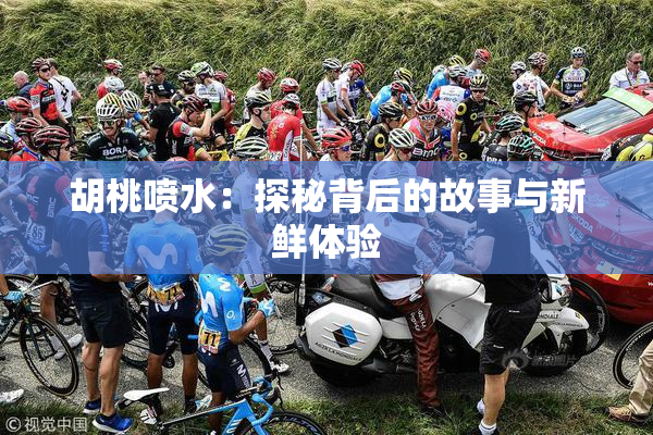 胡桃喷水：探秘背后的故事与新鲜体验