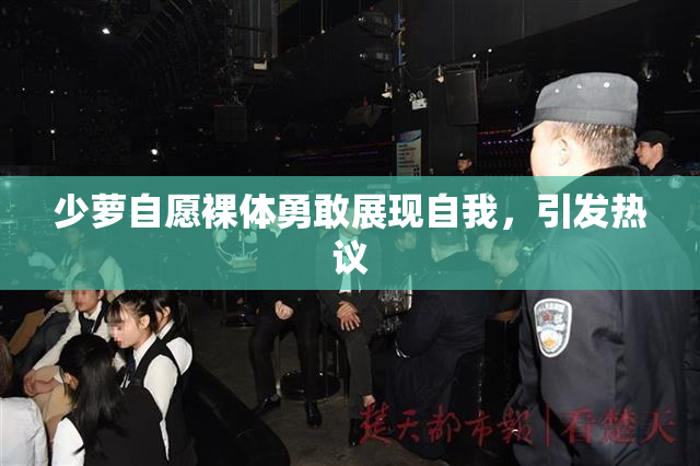 少萝自愿裸体勇敢展现自我，引发热议