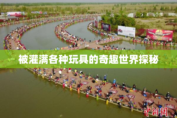 被灌满各种玩具的奇趣世界探秘