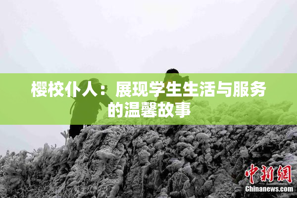 樱校仆人：展现学生生活与服务的温馨故事