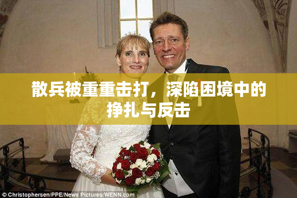 散兵被重重击打，深陷困境中的挣扎与反击