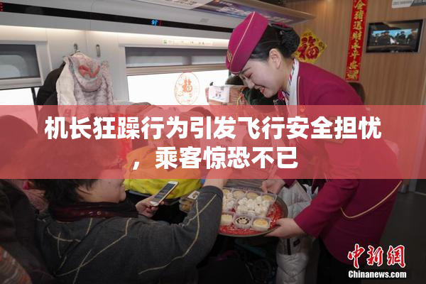 机长狂躁行为引发飞行安全担忧，乘客惊恐不已