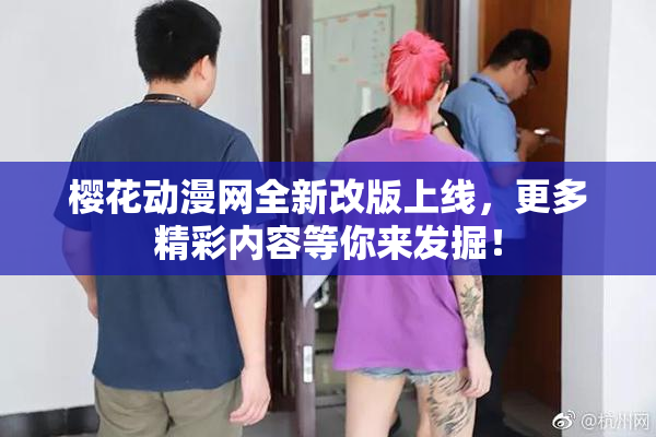 樱花动漫网全新改版上线，更多精彩内容等你来发掘！