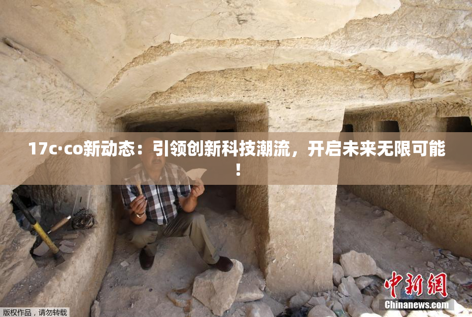 17c·co新动态：引领创新科技潮流，开启未来无限可能！