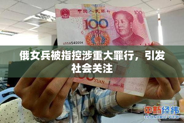 俄女兵被指控涉重大罪行，引发社会关注