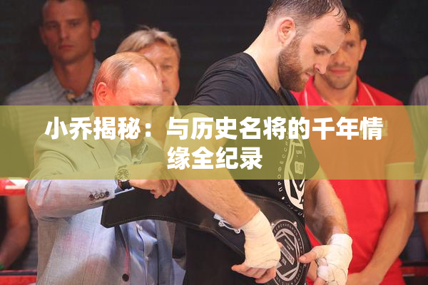 小乔揭秘：与历史名将的千年情缘全纪录