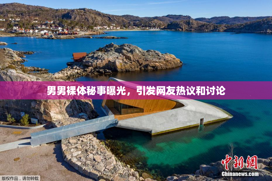 男男裸体秘事曝光，引发网友热议和讨论