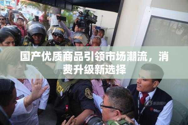 国产优质商品引领市场潮流，消费升级新选择