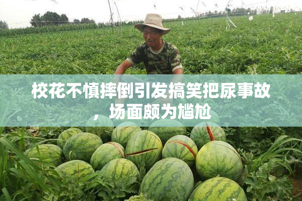 校花不慎摔倒引发搞笑把尿事故，场面颇为尴尬