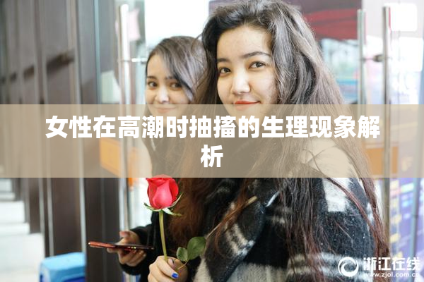 女性在高潮时抽搐的生理现象解析