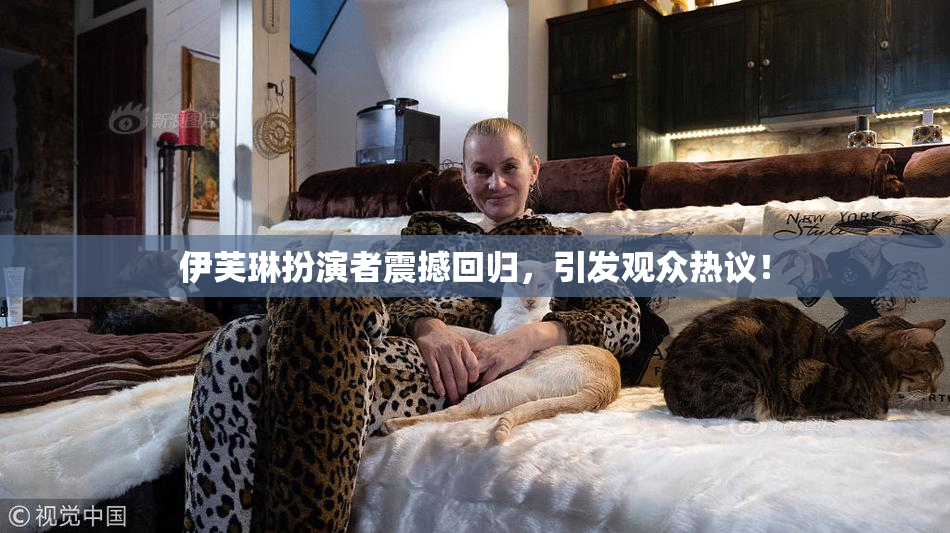 伊芙琳扮演者震撼回归，引发观众热议！