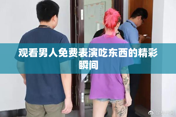 观看男人免费表演吃东西的精彩瞬间