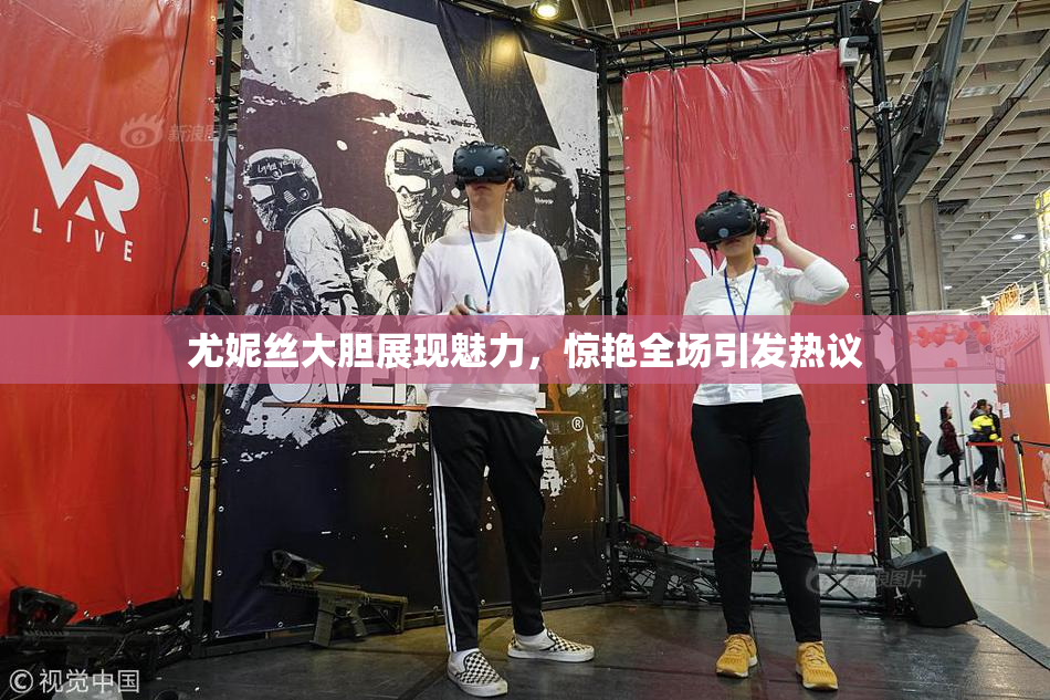 尤妮丝大胆展现魅力，惊艳全场引发热议