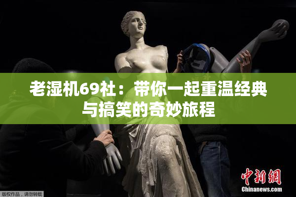 老湿机69社：带你一起重温经典与搞笑的奇妙旅程