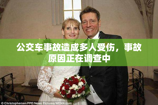 公交车事故造成多人受伤，事故原因正在调查中