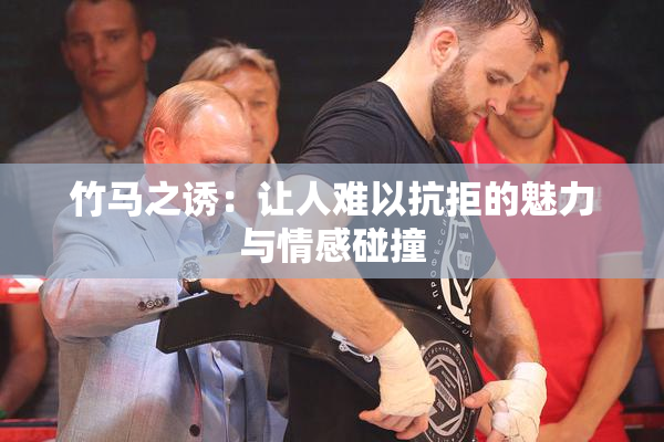 竹马之诱：让人难以抗拒的魅力与情感碰撞