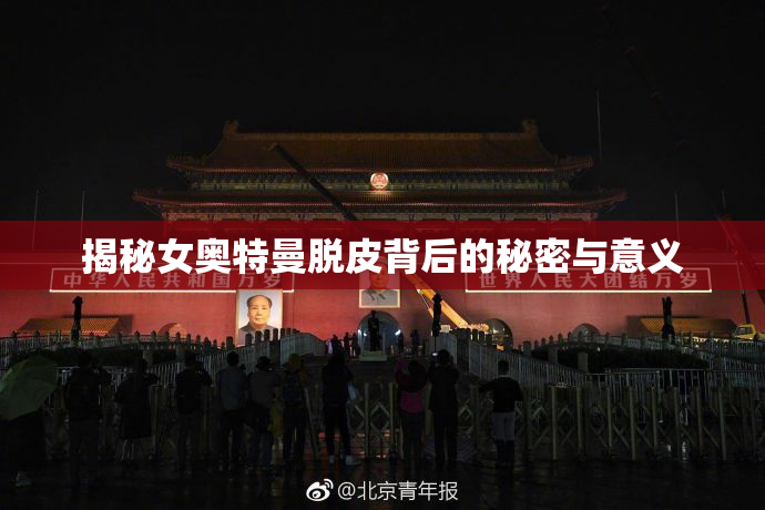 揭秘女奥特曼脱皮背后的秘密与意义