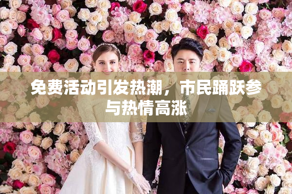 免费活动引发热潮，市民踊跃参与热情高涨