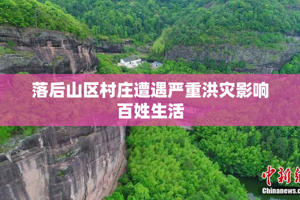 落后山区村庄遭遇严重洪灾影响百姓生活