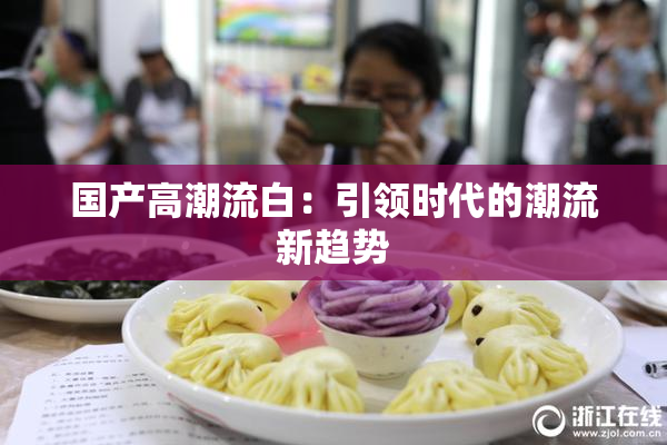 国产高潮流白：引领时代的潮流新趋势