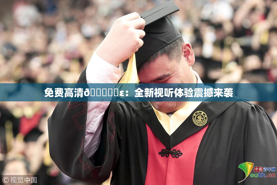 免费高清🔞❌‌ε：全新视听体验震撼来袭
