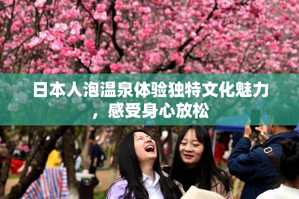 日本人泡温泉体验独特文化魅力，感受身心放松